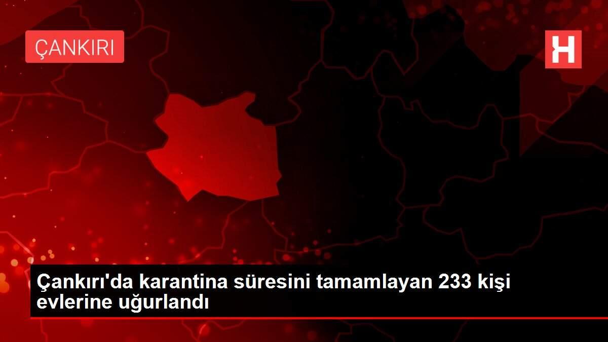 Çankırı'da karantina süresini tamamlayan 233 kişi evlerine uğurlandı