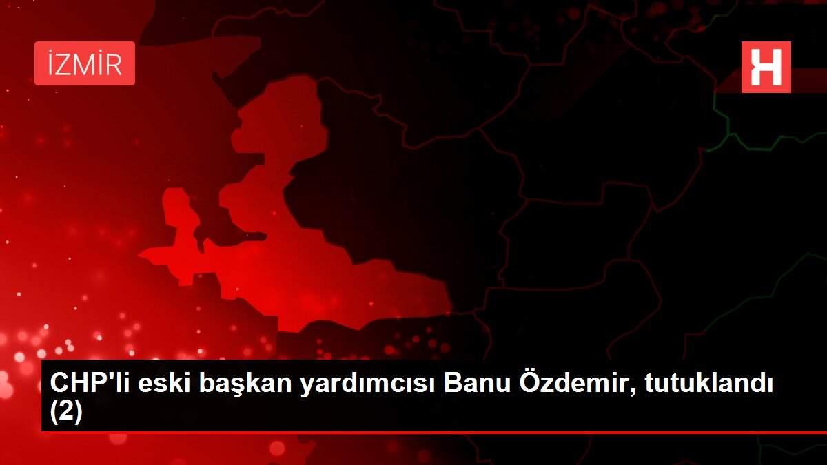 CHP'li eski başkan yardımcısı Banu Özdemir, tutuklandı (2)