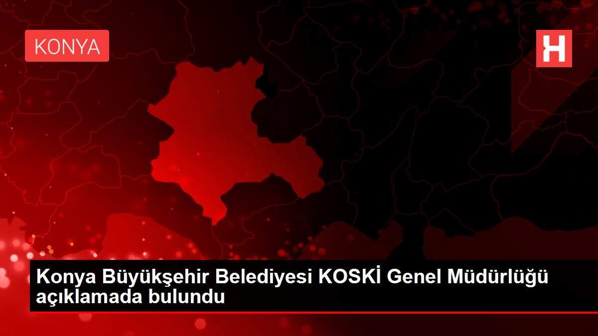 Konya Büyükşehir Belediyesi KOSKİ Genel Müdürlüğü açıklamada bulundu