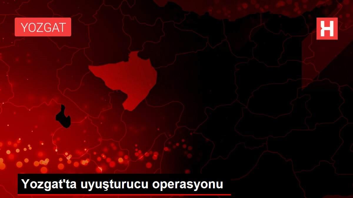 Yozgat'ta uyuşturucu operasyonu