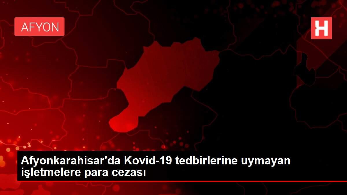 Afyonkarahisar'da Kovid-19 tedbirlerine uymayan işletmelere para cezası Afyonkarahisar'da Kovid-19 tedbirlerine uymayan işletmelere para cezası