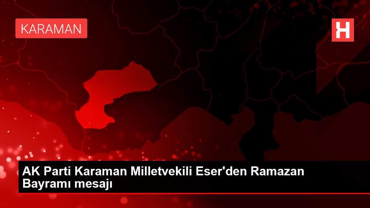 AK Parti Karaman Milletvekili Eser'den Ramazan Bayramı mesajı AK Parti Karaman Milletvekili Eser'den Ramazan Bayramı mesajı