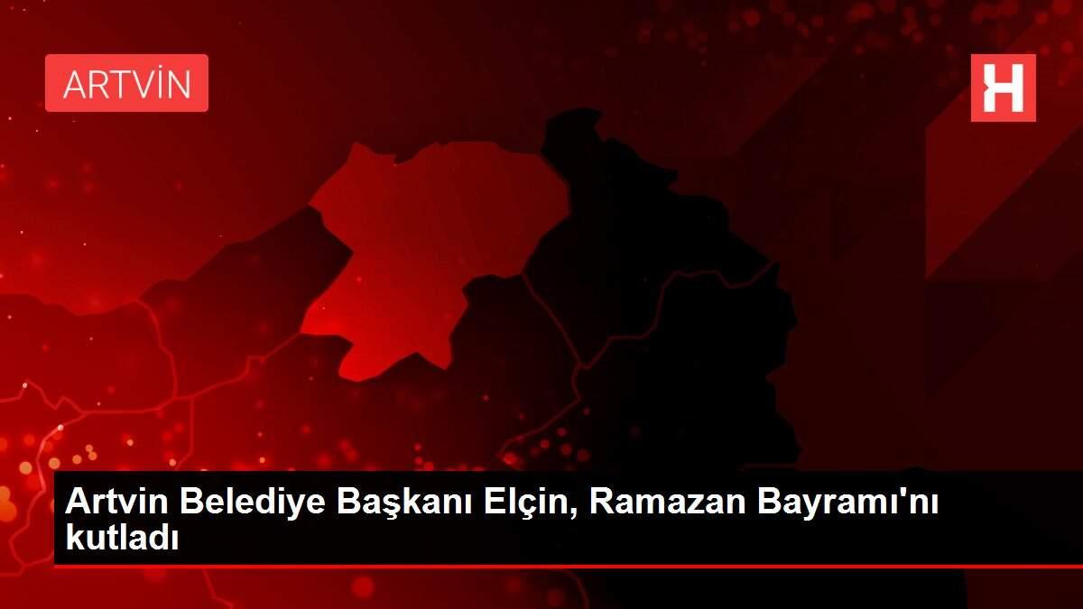 Artvin Belediye Başkanı Elçin, Ramazan Bayramı'nı kutladı