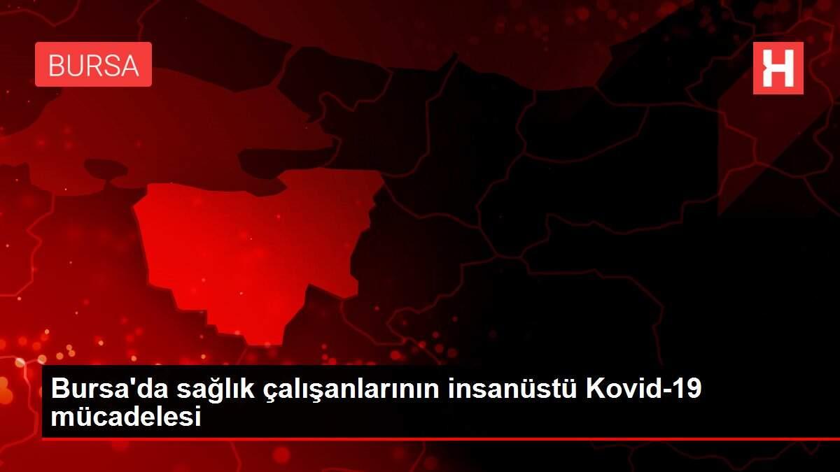 Bursa'da sağlık çalışanlarının insanüstü Kovid-19 mücadelesi
