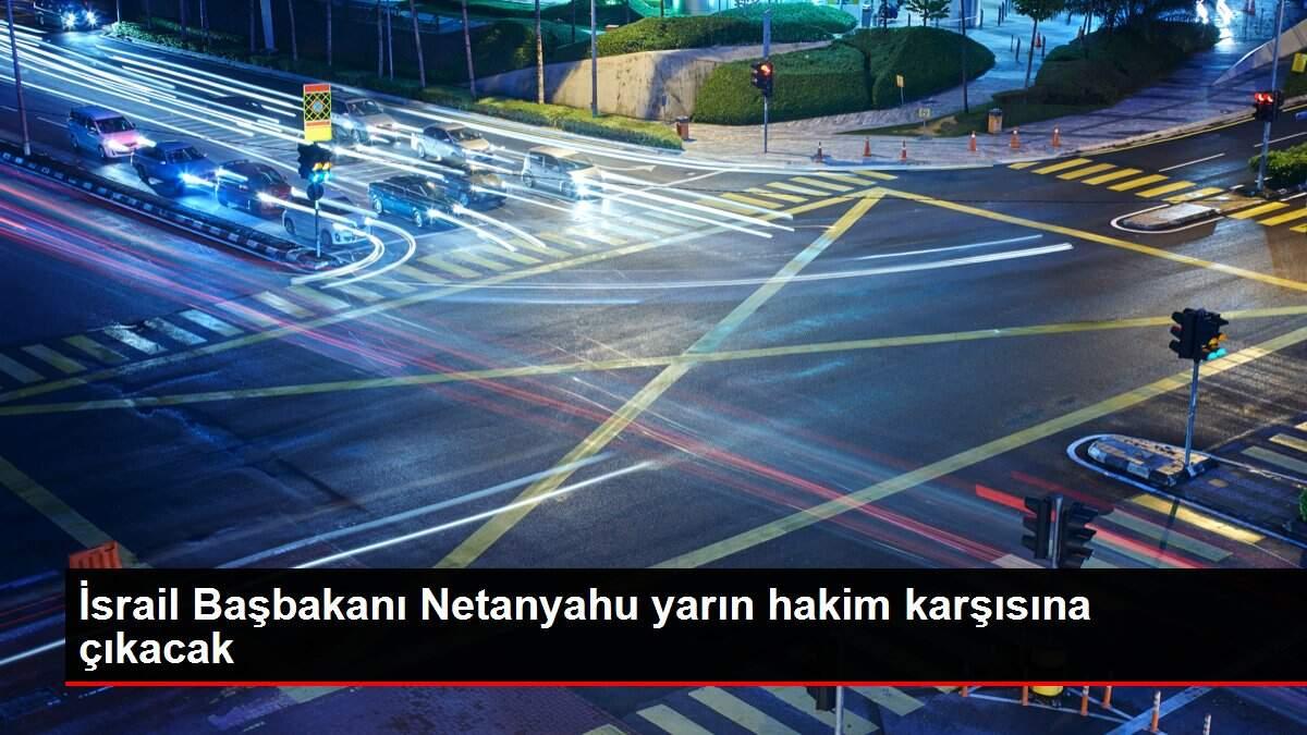 İsrail Başbakanı Netanyahu yarın hakim karşısına çıkacak İsrail Başbakanı Netanyahu yarın hakim karşısına çıkacak