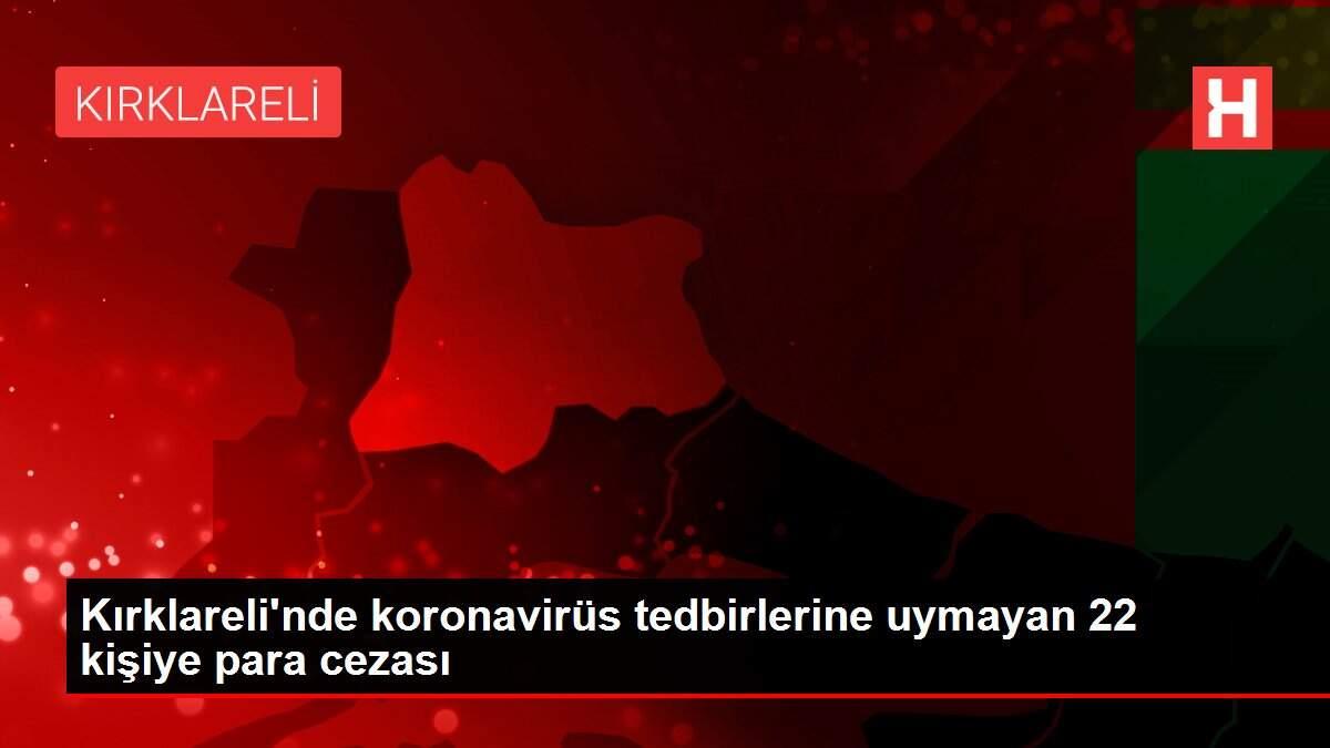 Kırklareli'nde koronavirüs tedbirlerine uymayan 22 kişiye para cezası