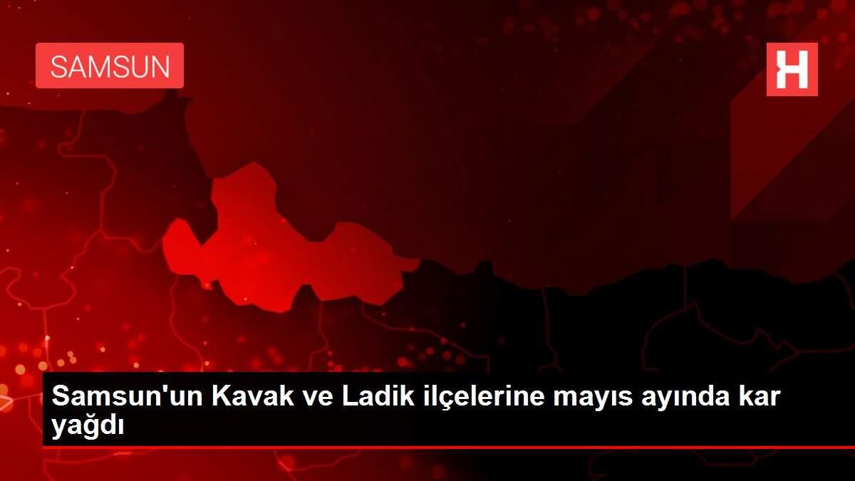 Samsun'un Kavak ve Ladik ilçelerine mayıs ayında kar yağdı