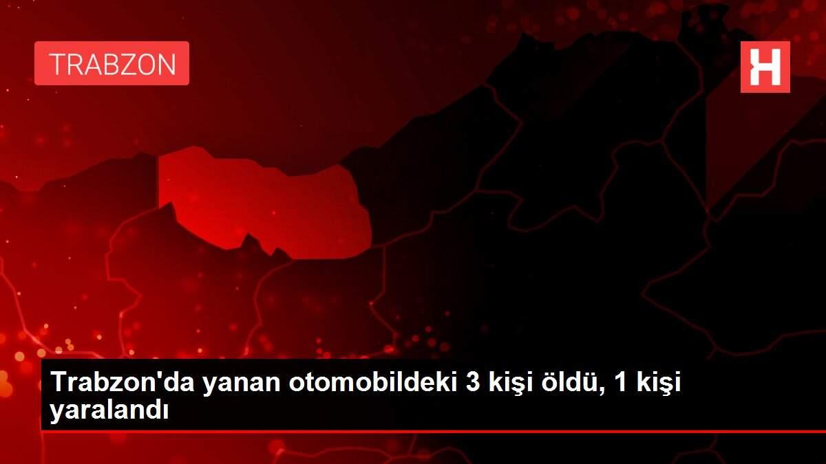 Trabzon'da yanan otomobildeki 3 kişi öldü, 1 kişi yaralandı