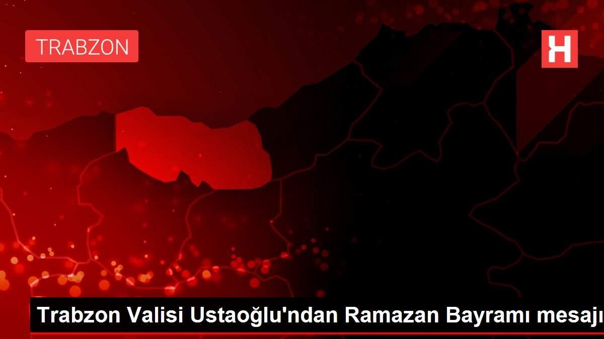 Trabzon Valisi Ustaoğlu'ndan Ramazan Bayramı mesajı