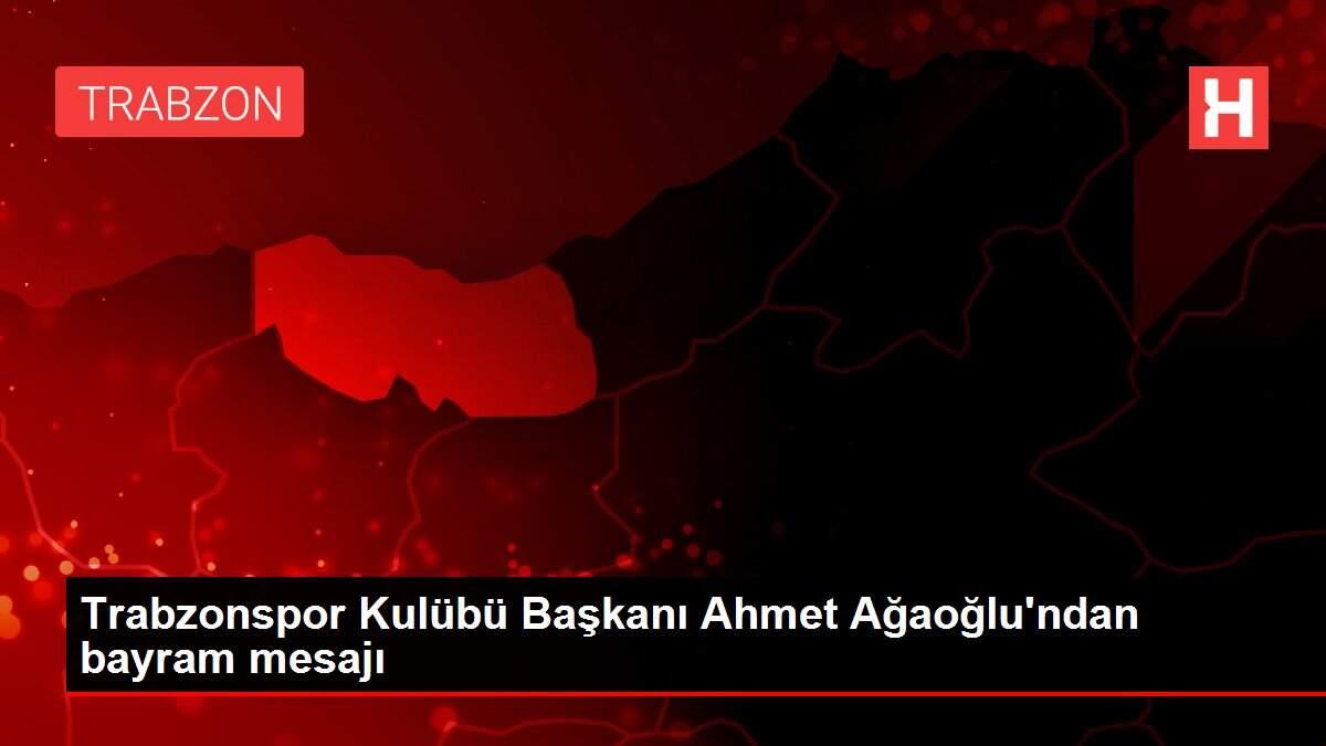 Trabzonspor Kulübü Başkanı Ahmet Ağaoğlu'ndan bayram mesajı