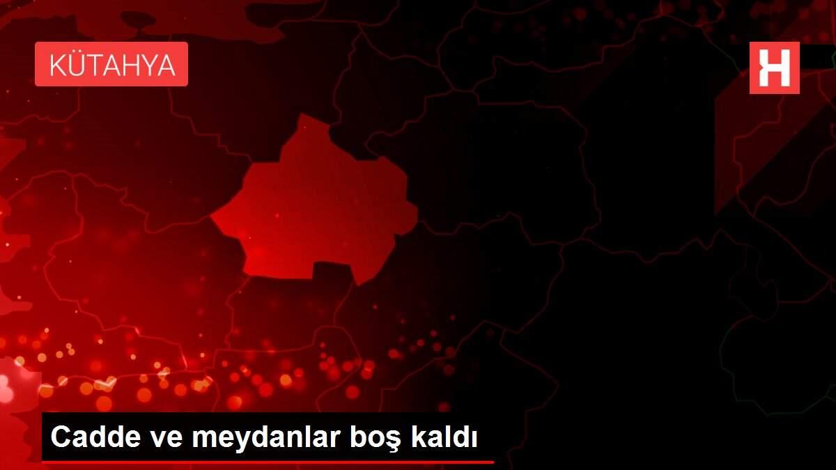 Cadde ve meydanlar boş kaldı