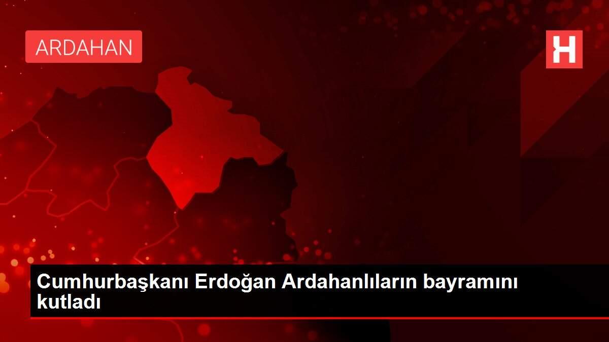Cumhurbaşkanı Erdoğan Ardahanlıların bayramını kutladı