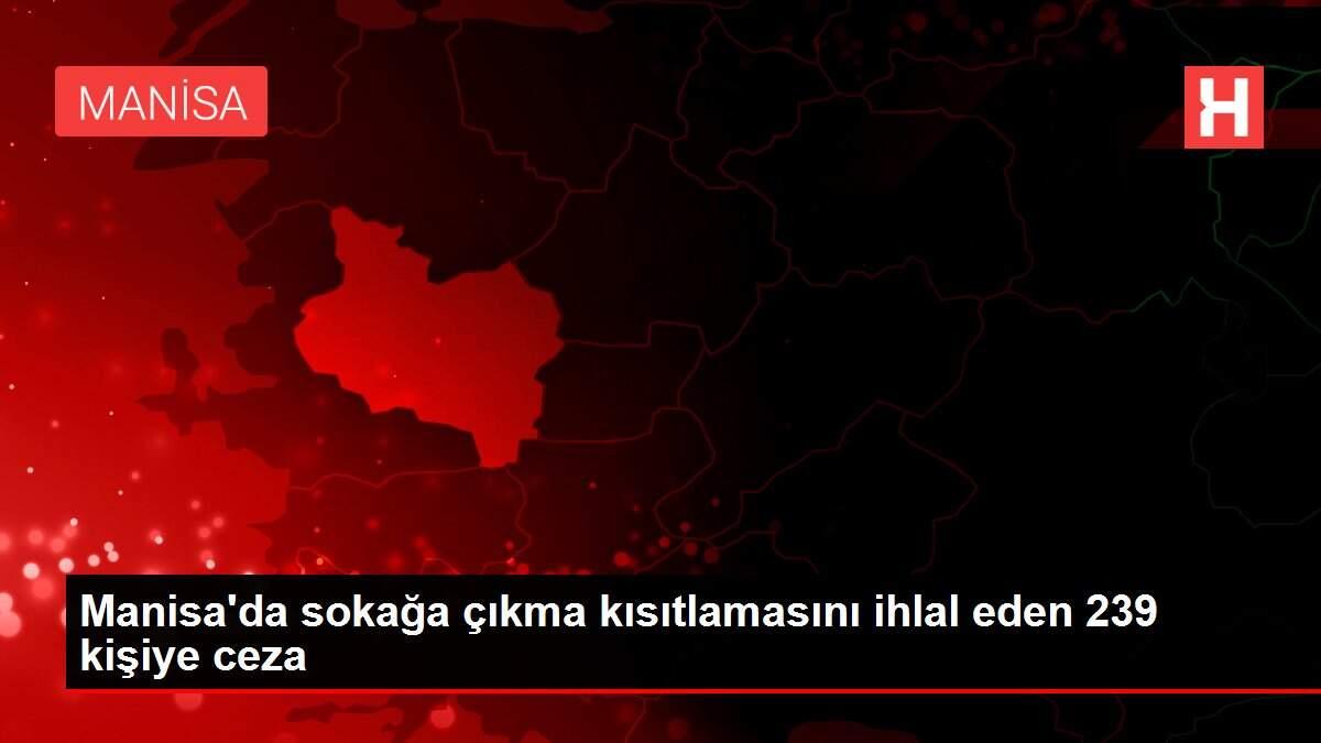 Manisa'da sokağa çıkma kısıtlamasını ihlal eden 239 kişiye ceza