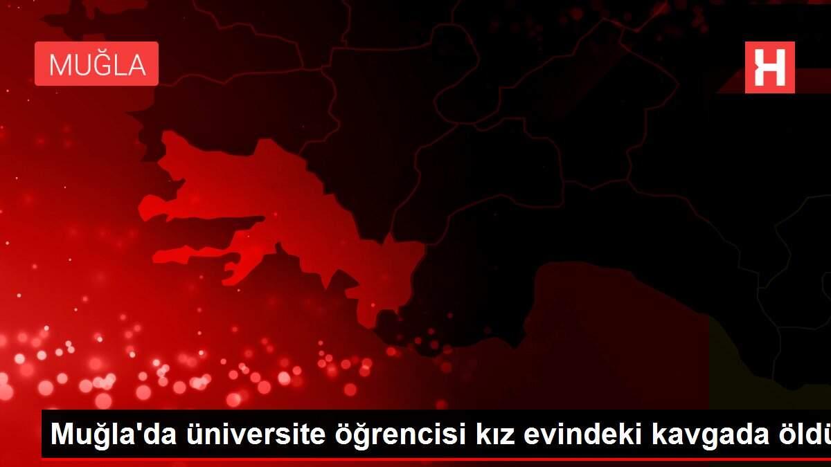 Muğla'da üniversite öğrencisi kız evindeki kavgada öldü