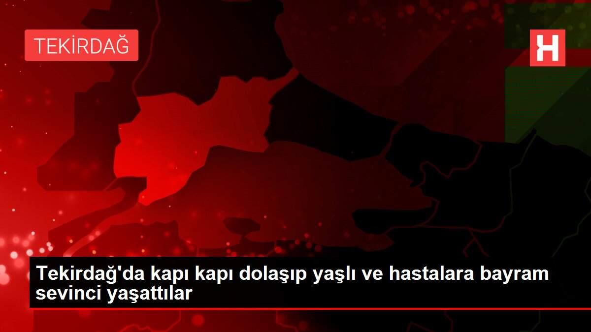 Tekirdağ'da kapı kapı dolaşıp yaşlı ve hastalara bayram sevinci yaşattılar