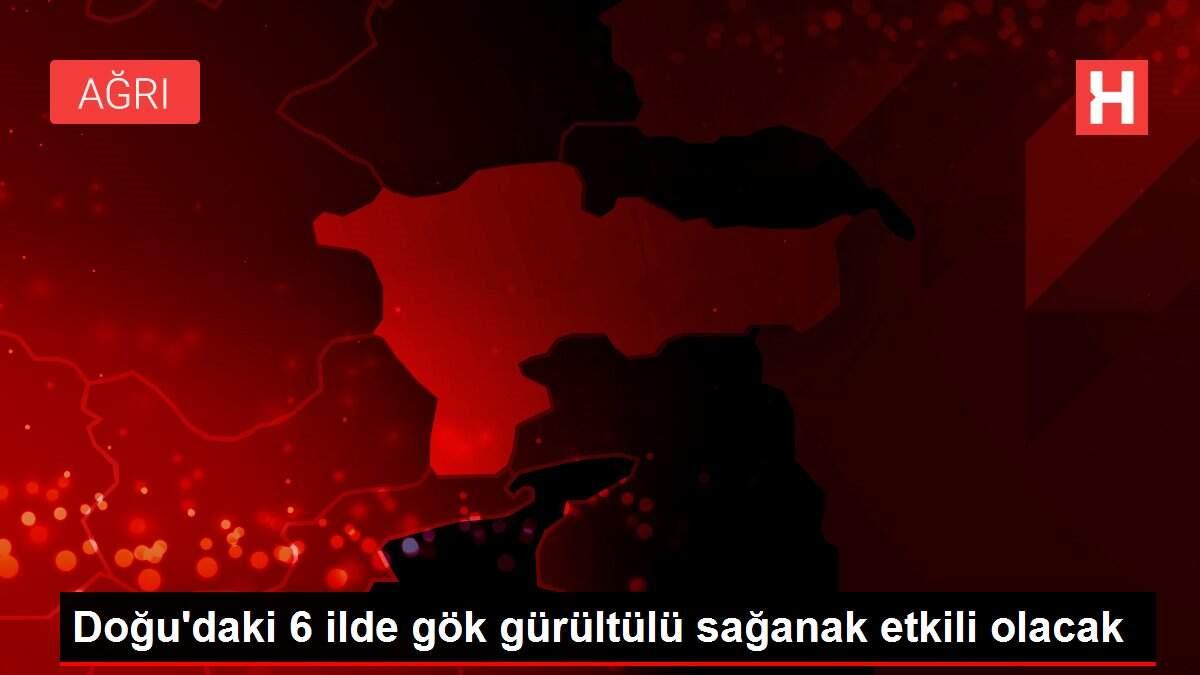 Doğu'daki 6 ilde gök gürültülü sağanak etkili olacak