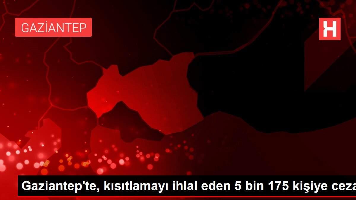 Gaziantep'te, kısıtlamayı ihlal eden 5 bin 175 kişiye ceza