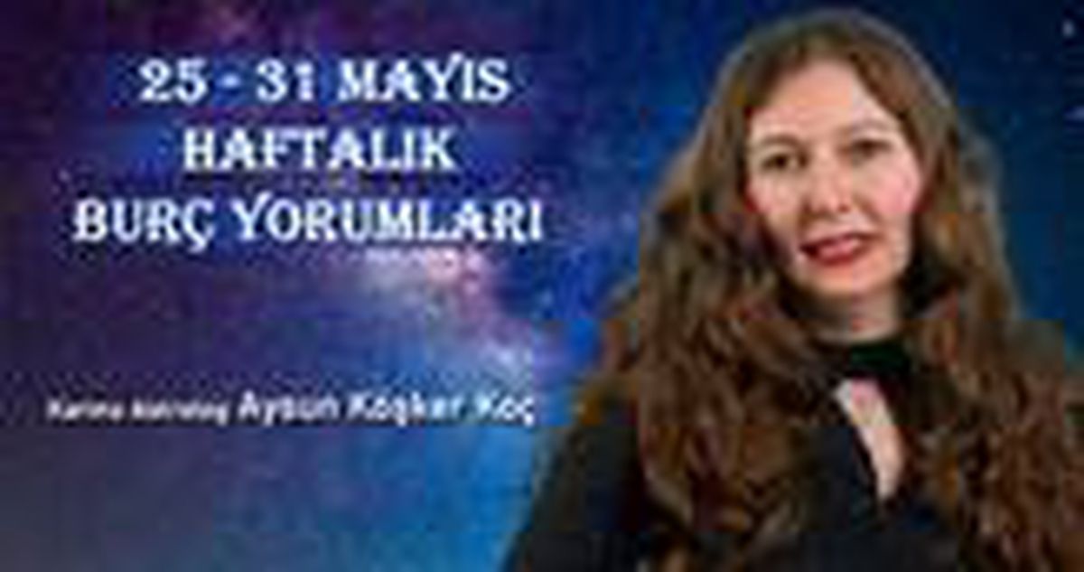 Haftalık burç yorumları 25 - 31 Mayıs: Burçlar haftayı nasıl geçirecek?