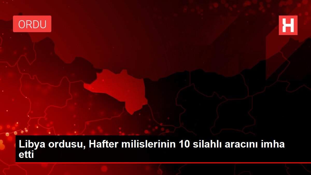 Libya ordusu, Hafter milislerinin 10 silahlı aracını imha etti