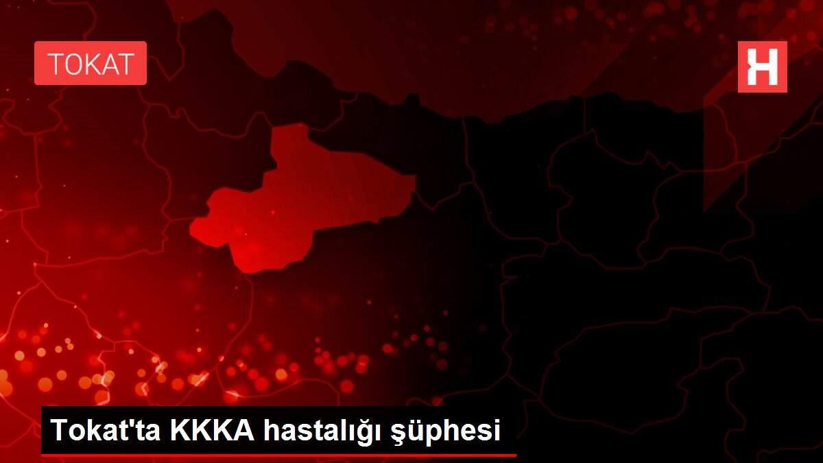 Tokat'ta KKKA hastalığı şüphesi