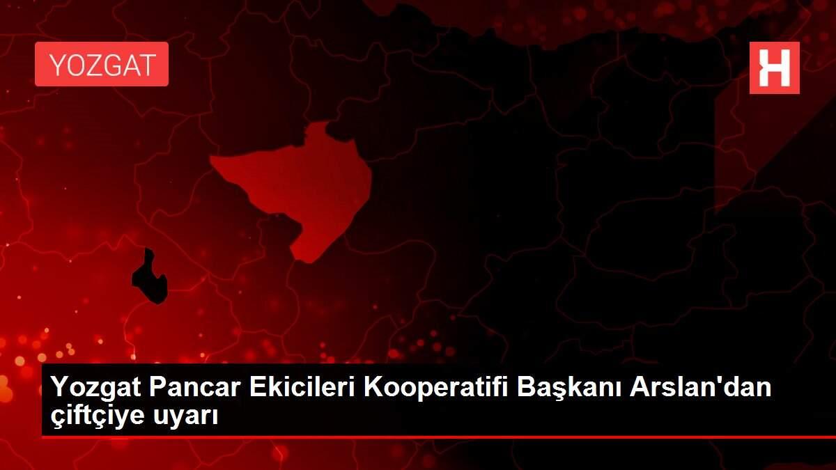 Yozgat Pancar Ekicileri Kooperatifi Başkanı Arslan'dan çiftçiye uyarı Yozgat Pancar Ekicileri Kooperatifi Başkanı Arslan'dan çiftçiye uyarı