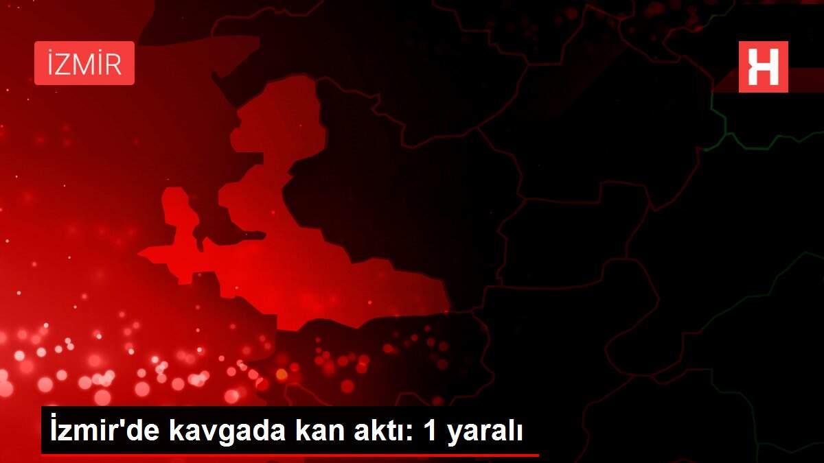 İzmir'de kavgada kan aktı: 1 yaralı