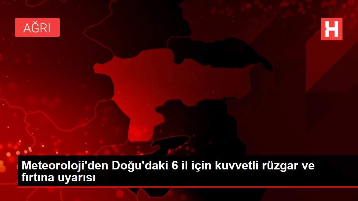 Meteoroloji'den Doğu'daki 6 il için kuvvetli rüzgar ve fırtına uyarısı