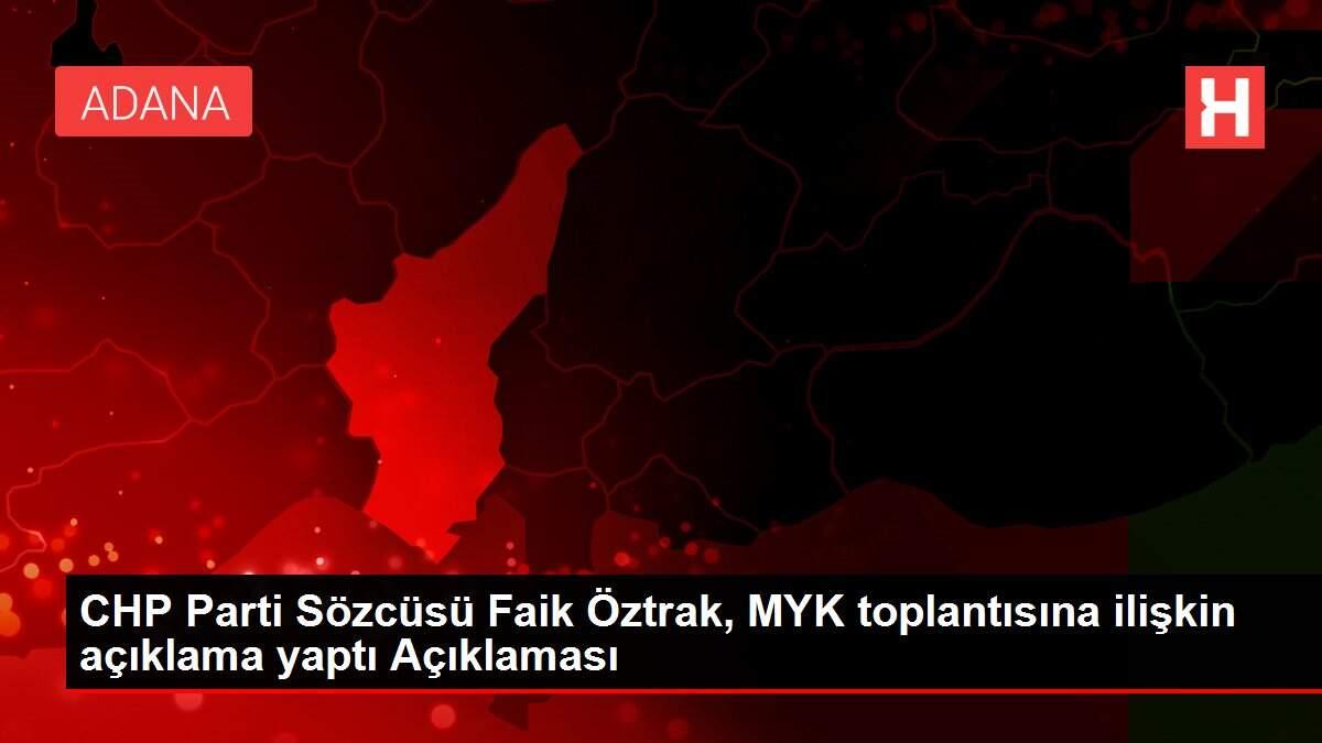 CHP Parti Sözcüsü Faik Öztrak, MYK toplantısına ilişkin açıklama yaptı Açıklaması