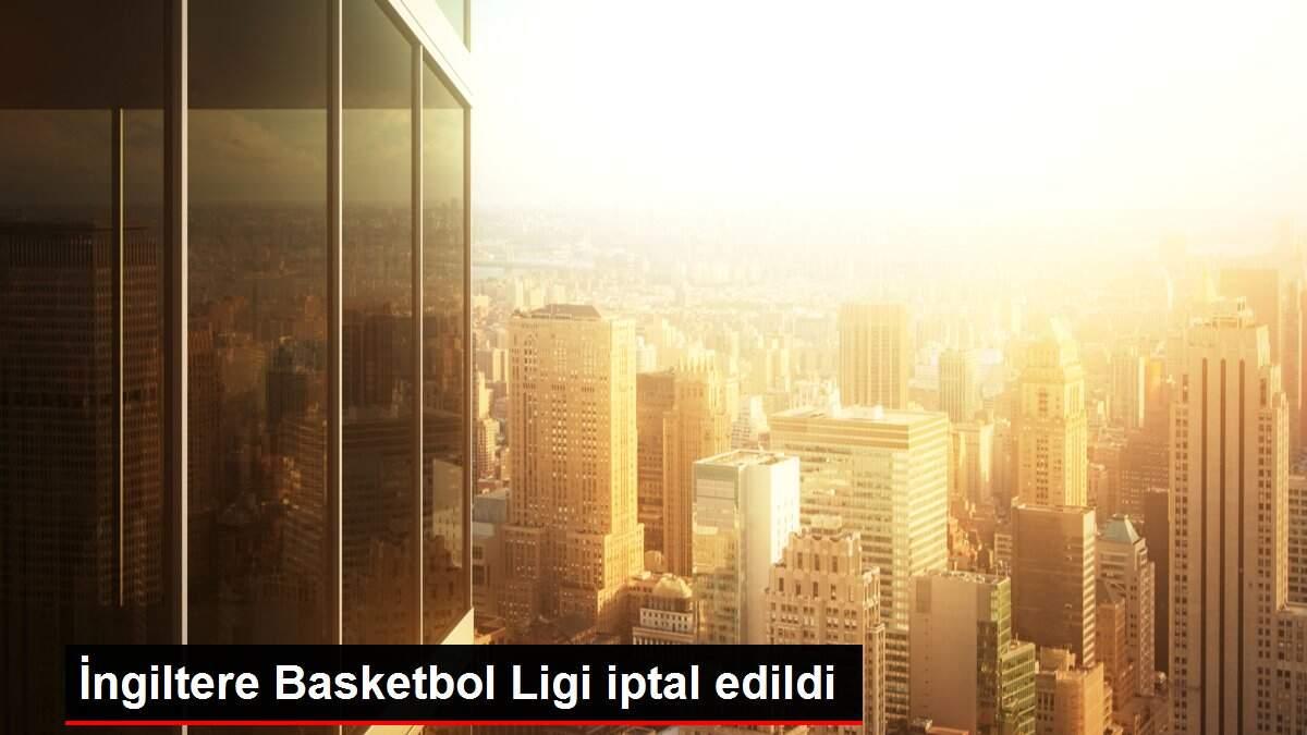 İngiltere Basketbol Ligi iptal edildi İngiltere Basketbol Ligi iptal edildi