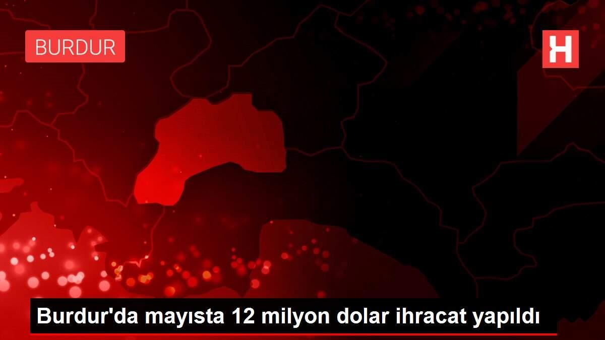 Burdur'da mayısta 12 milyon dolar ihracat yapıldı