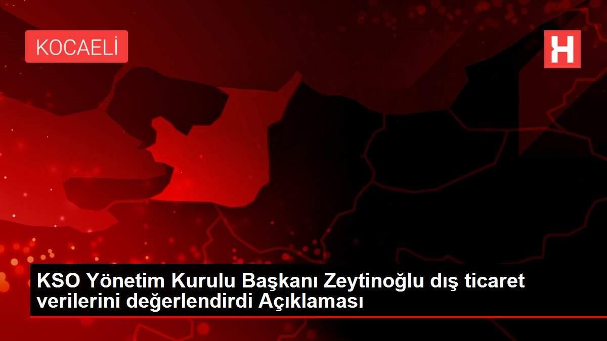 KSO Yönetim Kurulu Başkanı Zeytinoğlu dış ticaret verilerini değerlendirdi Açıklaması