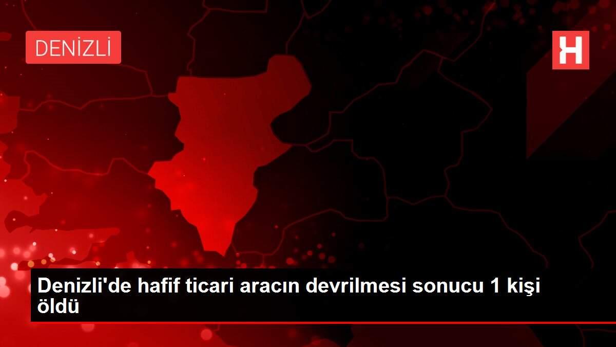 Denizli'de hafif ticari aracın devrilmesi sonucu 1 kişi öldü