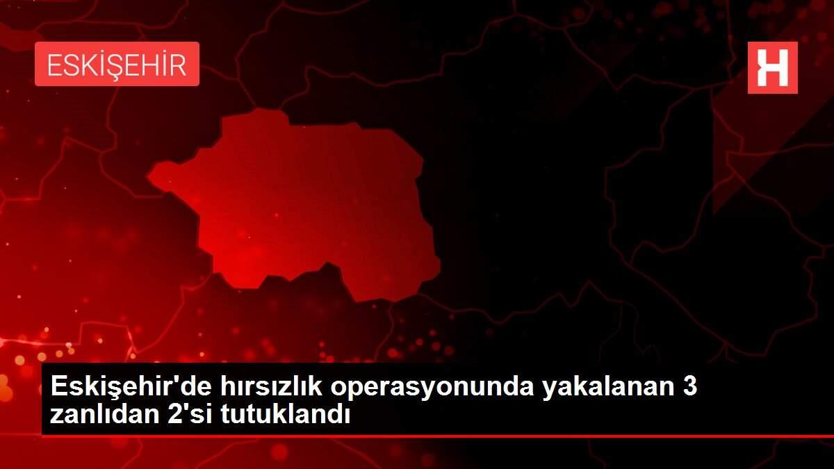 Eskişehir'de hırsızlık operasyonunda yakalanan 3 zanlıdan 2'si tutuklandı Eskişehir'de hırsızlık operasyonunda yakalanan 3 zanlıdan 2'si tutuklandı