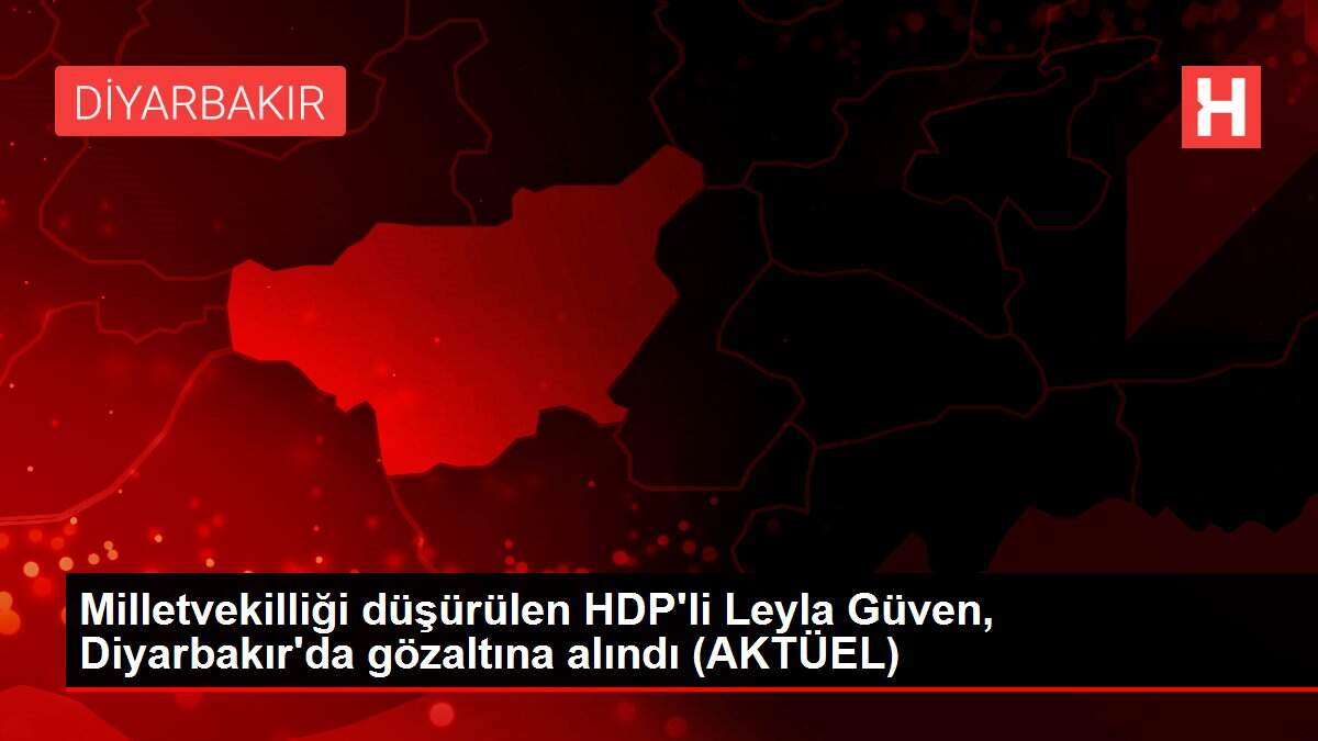 Milletvekilliği düşürülen HDP'li Leyla Güven, Diyarbakır'da gözaltına alındı (AKTÜEL)