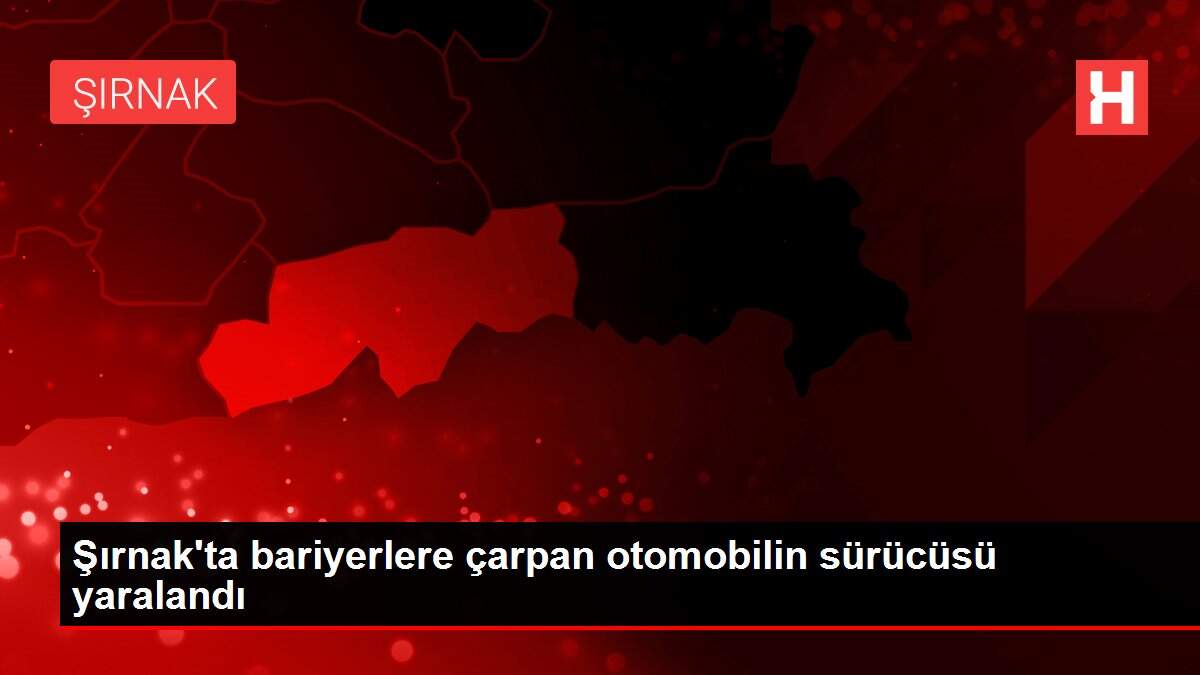 Şırnak'ta bariyerlere çarpan otomobilin sürücüsü yaralandı