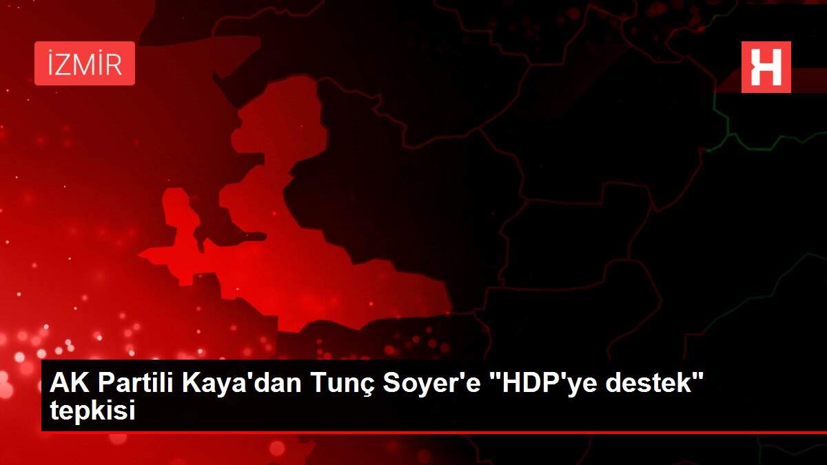 AK Partili Kaya'dan Tunç Soyer'e 'HDP'ye destek' tepkisi