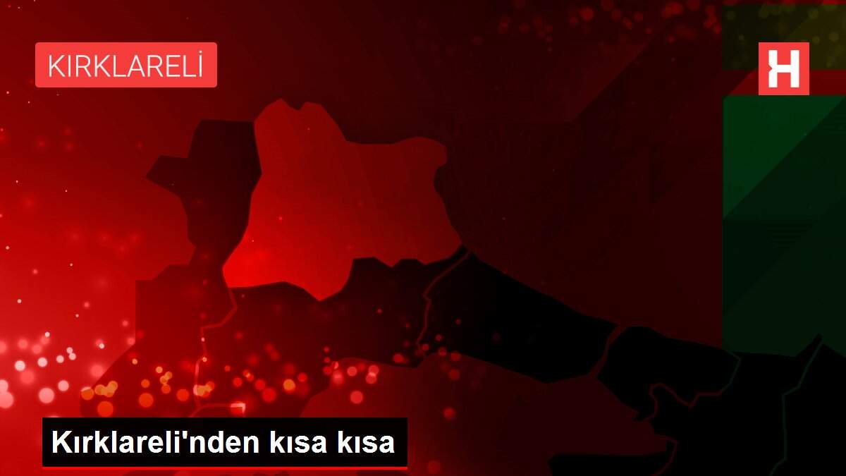 Son dakika haberi... Kırklareli'nden kısa kısa