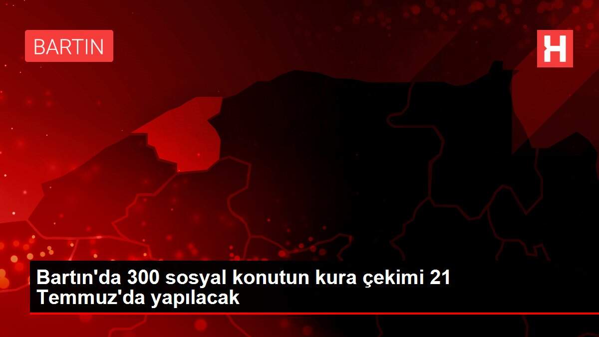 Bartın'da 300 sosyal konutun kura çekimi 21 Temmuz'da yapılacak