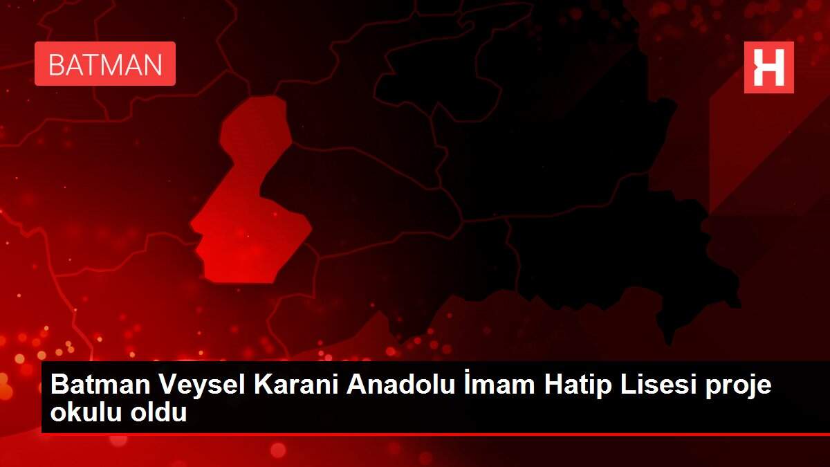 Batman Veysel Karani Anadolu İmam Hatip Lisesi proje okulu oldu