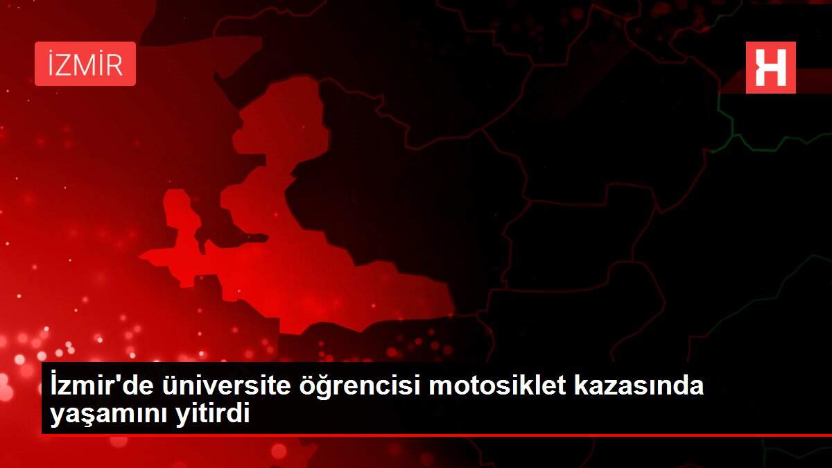 İzmir'de üniversite öğrencisi motosiklet kazasında yaşamını yitirdi