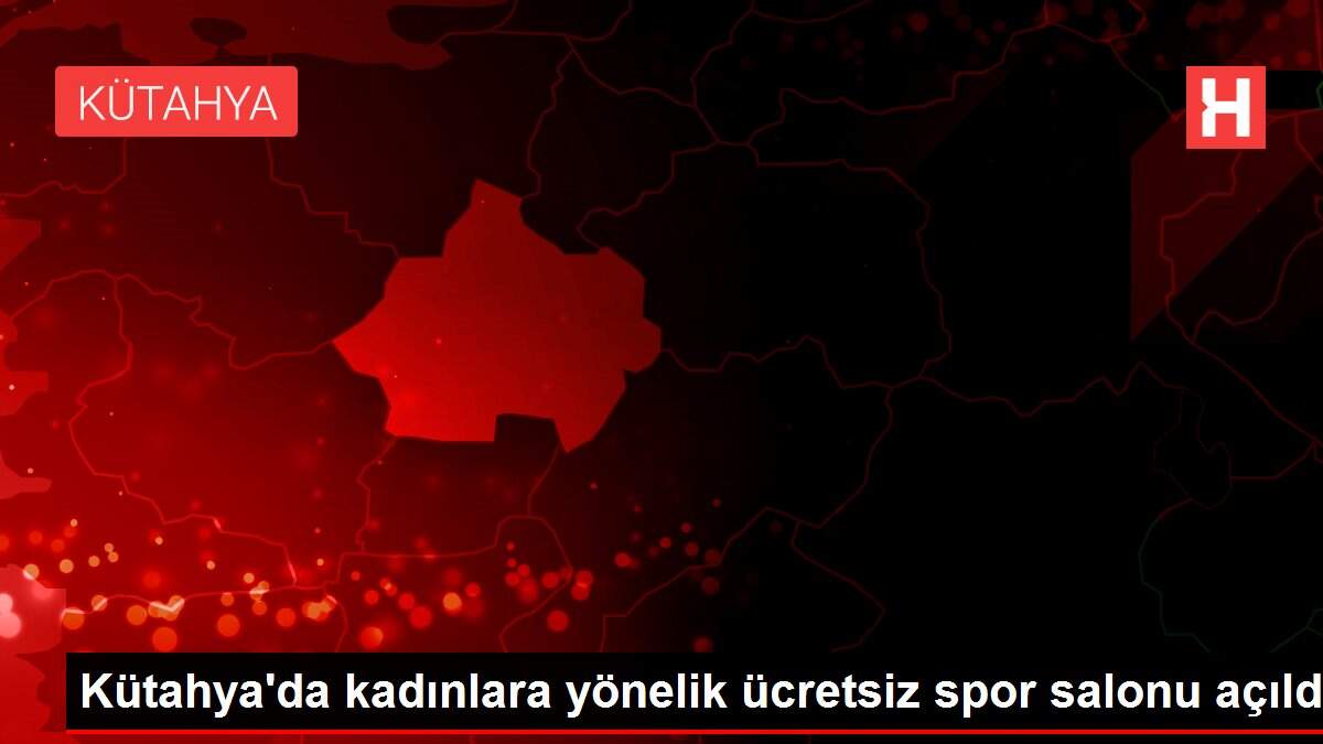 Kütahya'da kadınlara yönelik ücretsiz spor salonu açıldı