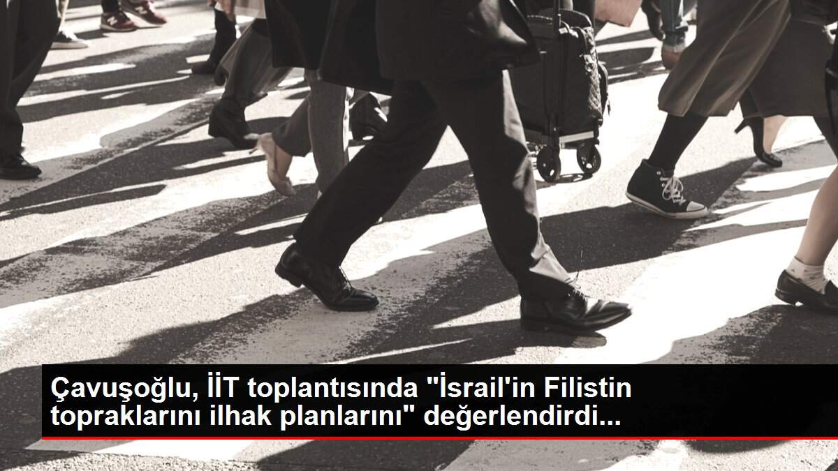 Çavuşoğlu, İİT toplantısında 'İsrail'in Filistin topraklarını ilhak planlarını' değerlendirdi...