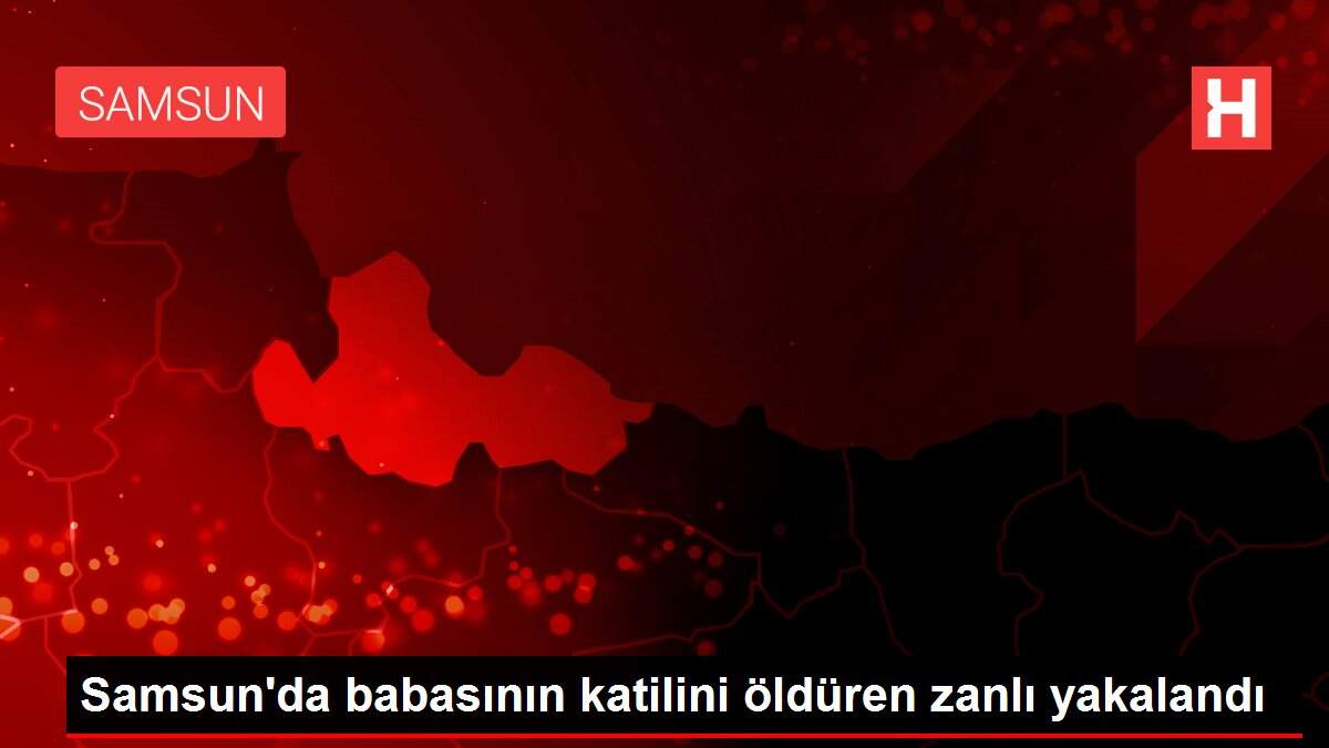 Samsun'da babasının katilini öldüren zanlı yakalandı