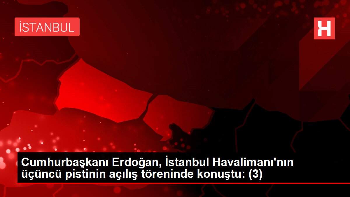 Cumhurbaşkanı Erdoğan, İstanbul Havalimanı'nın üçüncü pistinin açılış töreninde konuştu: (3)