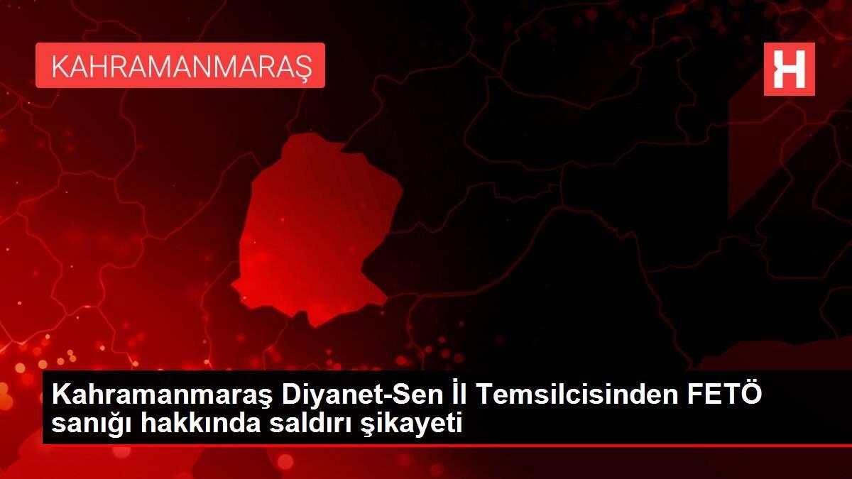 Kahramanmaraş Diyanet-Sen İl Temsilcisinden FETÖ sanığı hakkında saldırı şikayeti