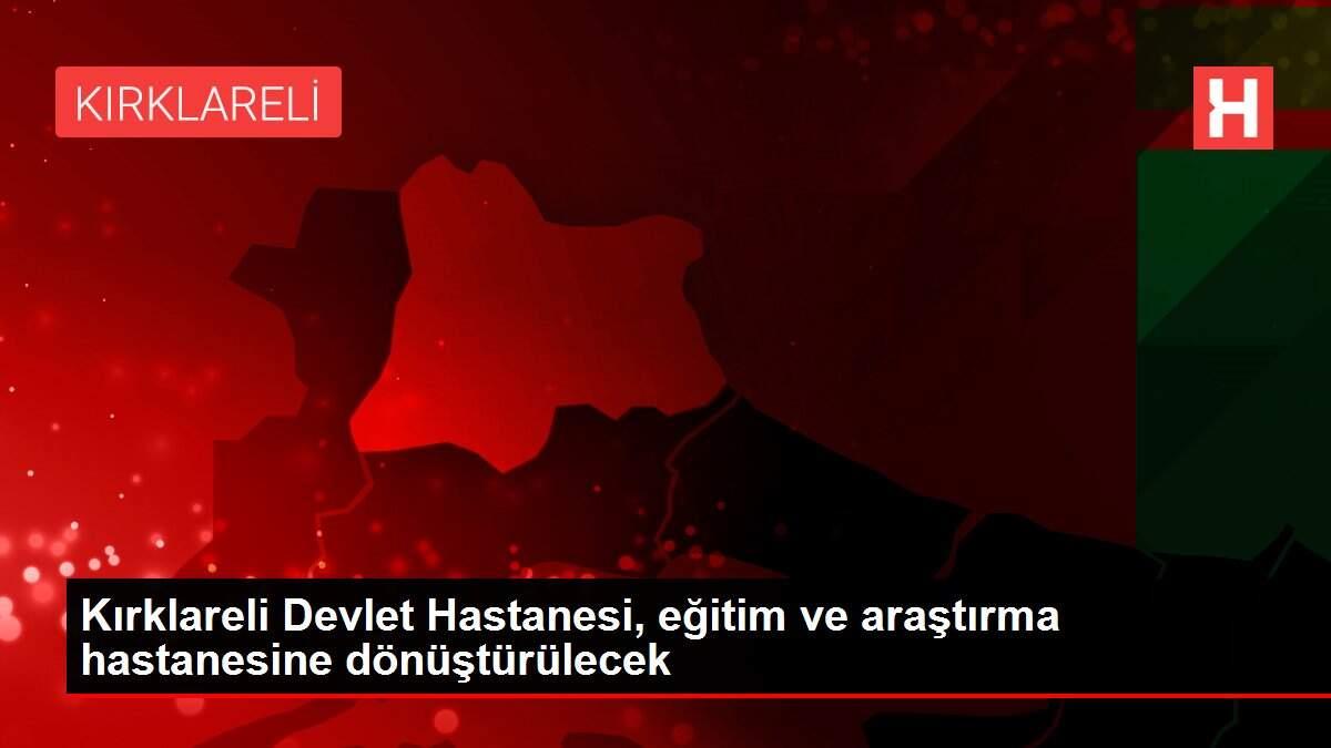 Kırklareli Devlet Hastanesi, eğitim ve araştırma hastanesine dönüştürülecek