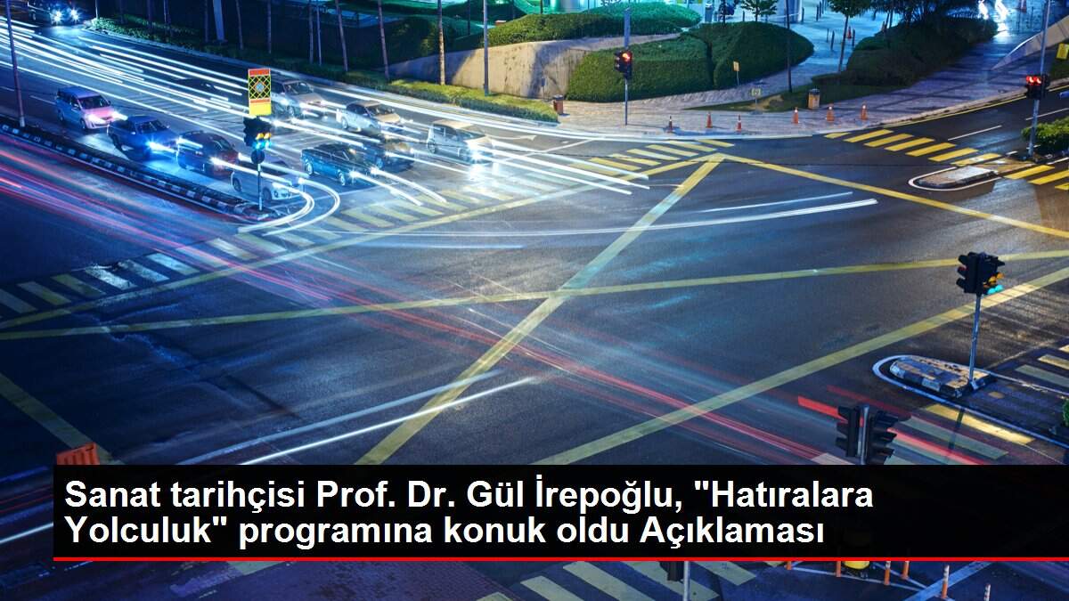 Sanat tarihçisi Prof. Dr. Gül İrepoğlu, 'Hatıralara Yolculuk' programına konuk oldu Açıklaması