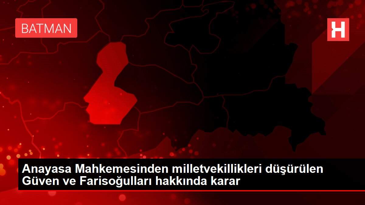 Anayasa Mahkemesinden milletvekillikleri düşürülen Güven ve Farisoğulları hakkında karar