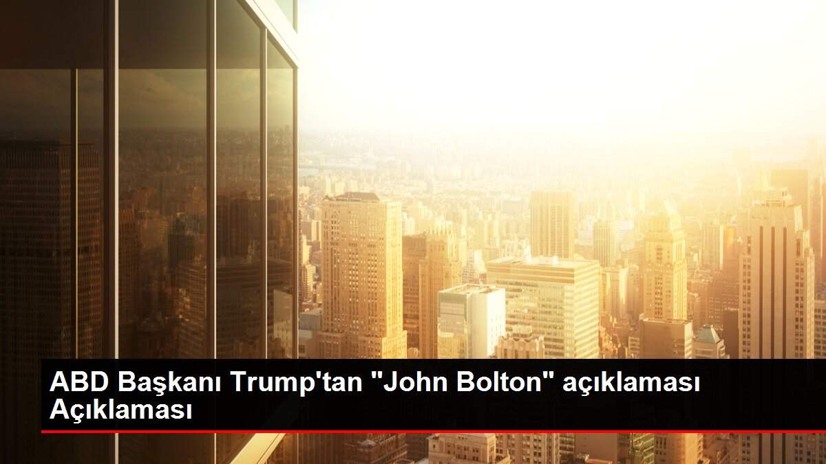 ABD Başkanı Trump'tan 'John Bolton' açıklaması Açıklaması