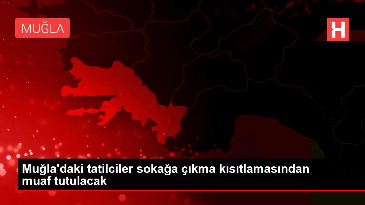 Muğla'daki tatilciler sokağa çıkma kısıtlamasından muaf tutulacak